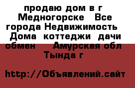 продаю дом в г. Медногорске - Все города Недвижимость » Дома, коттеджи, дачи обмен   . Амурская обл.,Тында г.